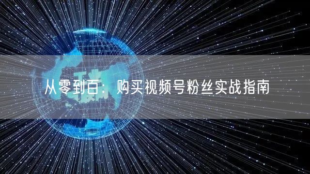 从零到百：购买视频号粉丝实战指南