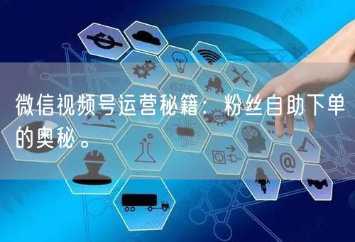 微信视频号运营秘籍：粉丝自助下单的奥秘。