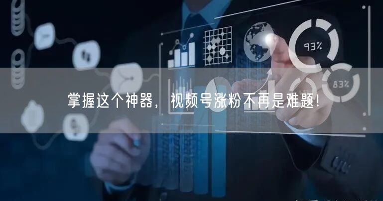 掌握这个神器，视频号涨粉不再是难题！