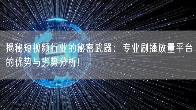 揭秘短视频行业的秘密武器：专业刷播放量平台的优势与劣势分析！