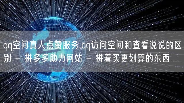 qq空间真人点赞服务,qq访问空间和查看说说的区别 - 拼多多助力网站 - 拼着