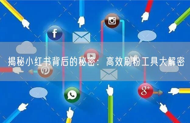 揭秘小红书背后的秘密：高效刷粉工具大解密