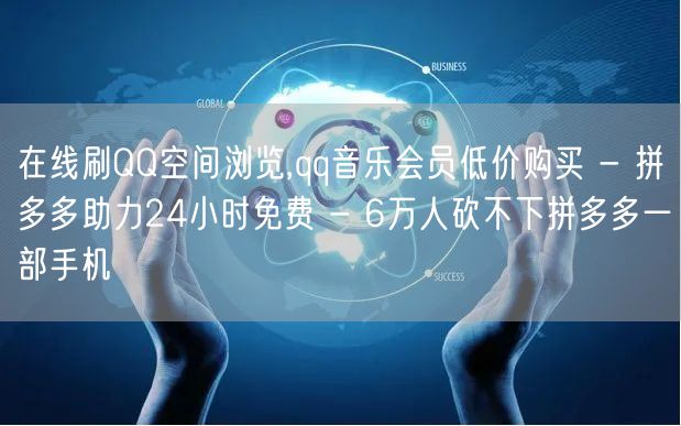 在线刷QQ空间浏览,qq音乐会员低价购买 - 拼多多助力24小时免费 - 6万人