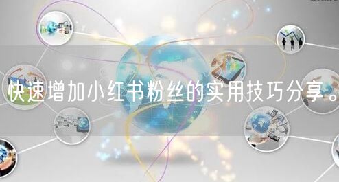 快速增加小红书粉丝的实用技巧分享。