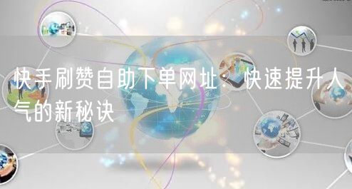 快手刷赞自助下单网址：快速提升人气的新秘诀