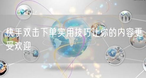 快手双击下单实用技巧让你的内容更受欢迎