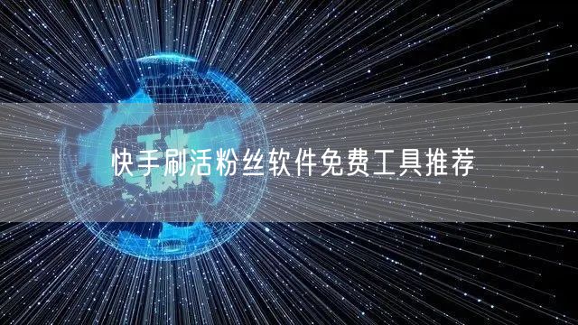 快手刷活粉丝软件免费工具推荐
