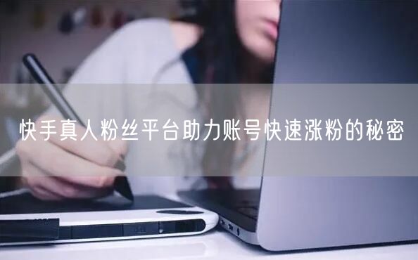 快手真人粉丝平台助力账号快速涨粉的秘密