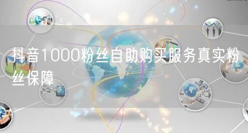 抖音1000粉丝自助购买服务真实粉丝保障