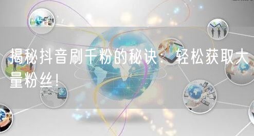 揭秘抖音刷千粉的秘诀：轻松获取大量粉丝！