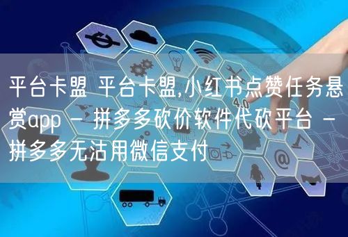 平台卡盟 平台卡盟,小红书点赞任务悬赏app - 拼多多砍价软件代砍平台 - 拼